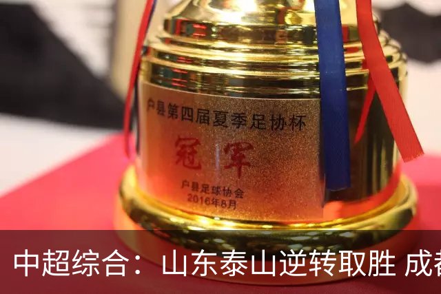 中超综合：山东泰山逆转取胜 成都蓉城下一轮迎“冠军点”