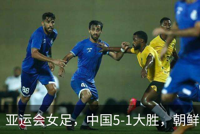 亚运会女足，中国5-1大胜，朝鲜10-0，中国夺冠劲敌上升到两个