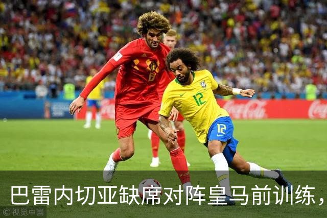 巴雷内切亚缺席对阵皇马前训练，戈罗查特吉和格德斯参加