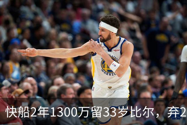 快船2年1300万留33岁比尔，弃2年1600万马瑟林