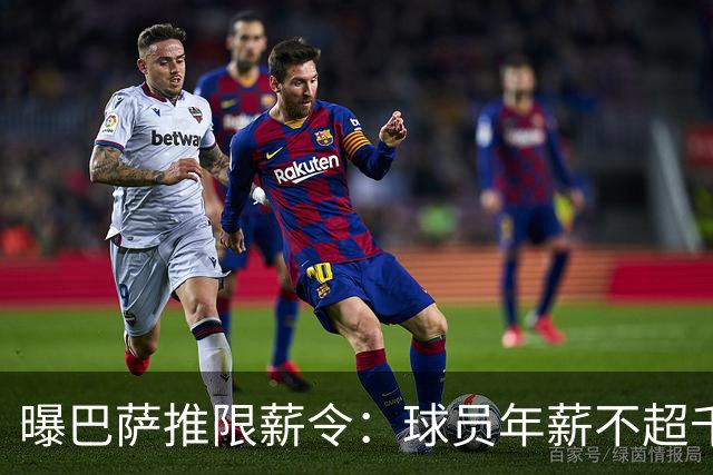 曝巴萨推限薪令：球员年薪不超千万 整体降1.6亿