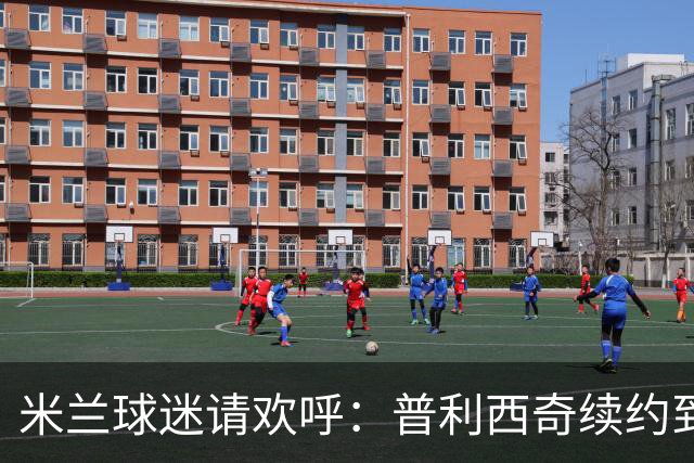 米兰球迷请欢呼：普利西奇续约到2028年啦！