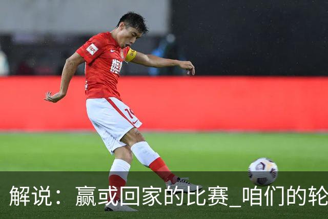 解说：赢或回家的比赛 咱们的轮换是不是可以缩短一些