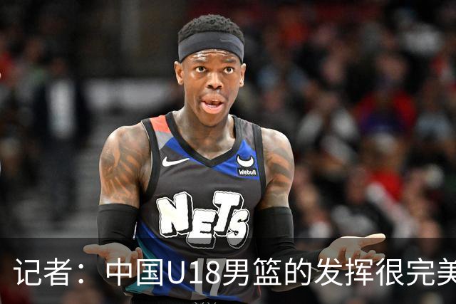 记者：中国U18男篮的发挥很完美了 让人看到中国篮球未来的可能